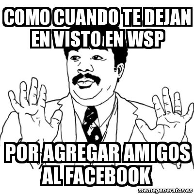 Meme Ay Si - Como cuando te dejan en visto en wsp Por agregar amigos al