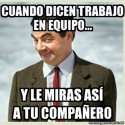 Meme Mr Bean Cuando dicen trabajo en equipo y le mirAS ASÃ A TU COMPAÃERO 24106771