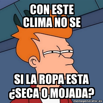 Meme Futurama Fry - Con este clima no se si la ropa esta Â¿seca o mojada? -  24124760