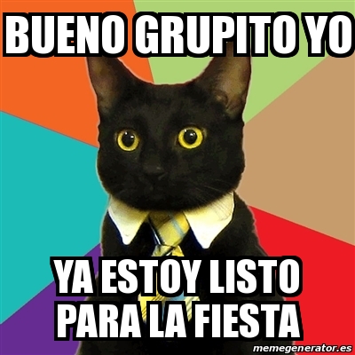 Meme Business Cat - Bueno grupito yo Ya estoy listo para la fiesta ...