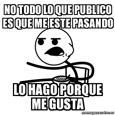 Meme Cereal Guy - No Todo Lo Que Publico Es Que Me Este Pasando Lo Hago ...