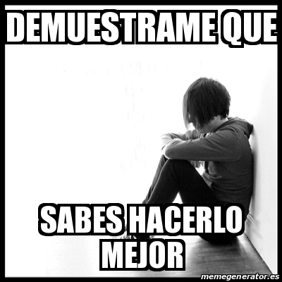 Meme First World Problems - DEMUESTRAME QUE SABES HACERLO MEJOR - 24305734