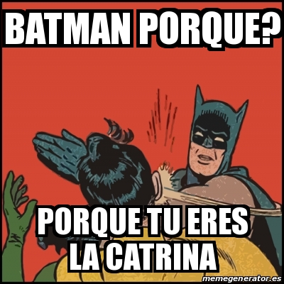 Meme Batman slaps Robin - Batman Porque? Porque tu eres la Catrina -  24361343