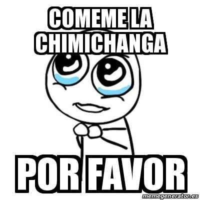 Meme Por favor - comeme la chimichanga por favor - 24406197