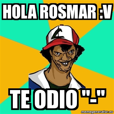 Meme Ash Pedreiro - Hola Rosmar :v Te Odio 