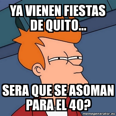 Meme Futurama Fry Ya Vienen Fiestas De Quito Sera Que Se Asoman Para El