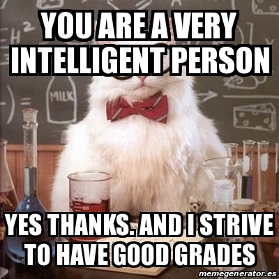 Meme Chemistry Cat - You are a very intelligent person Yes thanks. And ...