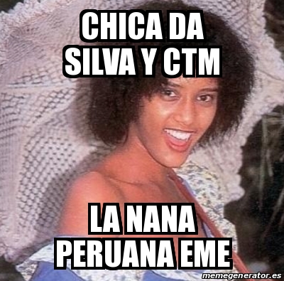Meme Personalizado Chica Da Silva Y Ctm La Nana Peruana Eme