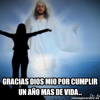 Meme Personalizado - Gracias dios mio por cumplir un aÃ±o mas de vida ...