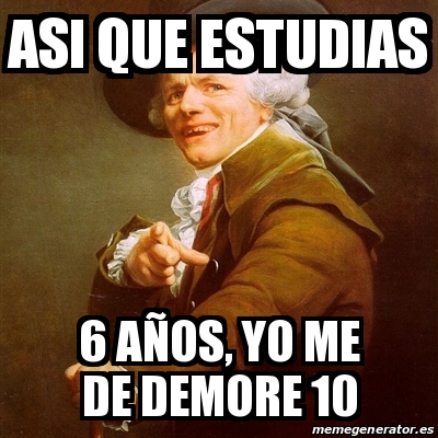 Meme Joseph Ducreux Asi Que Estudias A Os Yo Me De Demore