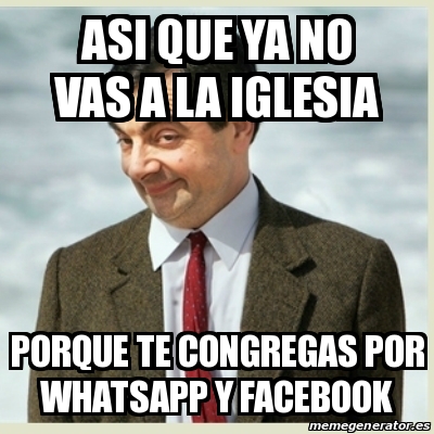 Meme Mr Bean - Asi que ya no vas a la iglesia Porque te congregas por whatsapp y facebook - 24619452 Meme Mr Bean - Asi que ya no vas a la iglesia Porque te congregas por whatsapp y facebook - 24619452