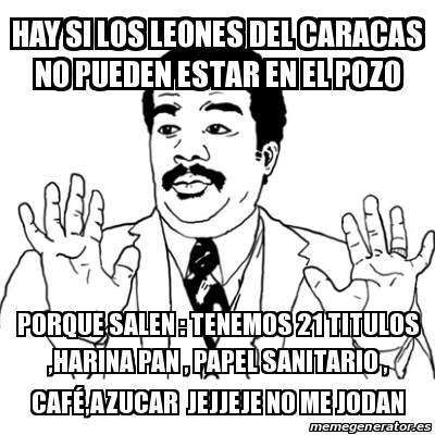 Meme Ay Si - hay si los leones del caracas no pueden estar en el pozo  porque salen : tenemos 21 titulos ,harina pan , papel sanitario ,  cafÃ©,azucar jejjeje no me jodan - 24644303