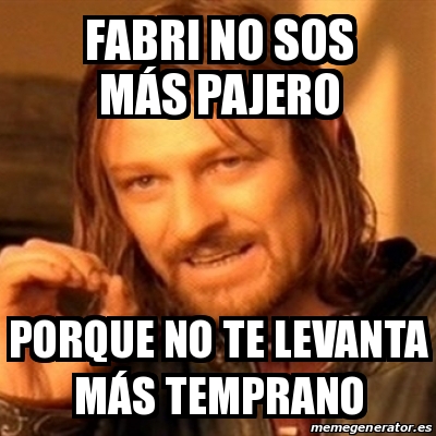 Meme Boromir Fabri No Sos M S Pajero Porque No Te Levanta M S Temprano