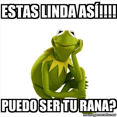 Meme Kermit the frog - Estas linda asÃ­!!!! Puedo ser tu rana? - 24656762