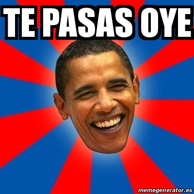 Meme Obama - te pasas oye - 24073141