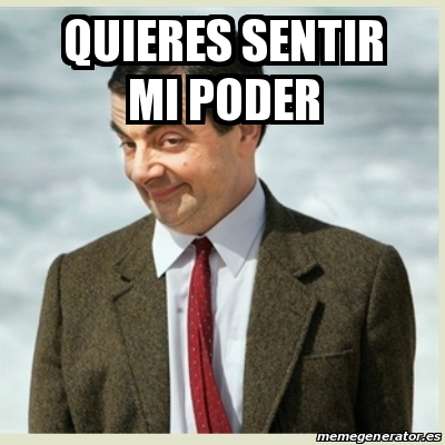 Meme Mr Bean - QUIERES SENTIR MI PODER - 24735471