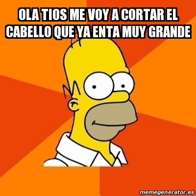 Meme Homer - ola tios me voy a cortar el cabello que ya enta muy grande ...