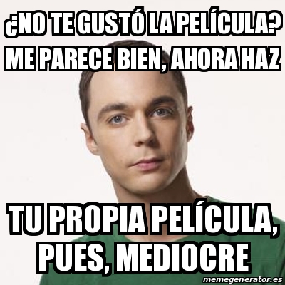 Meme Sheldon Cooper - Â¿No te gustÃ³ la pelÃ­cula? Me parece bien ...