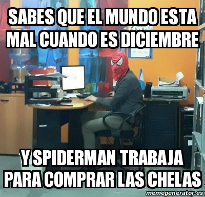 Meme Personalizado - SABES QUE EL MUNDO ESTA MAL CUANDO ES diciembre Y  SPIDERMAN TRABAJA PARA COMPRAR LAS CHELAS - 24857940