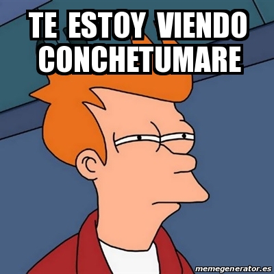 Meme Futurama Fry Te Estoy Viendo Conchetumare