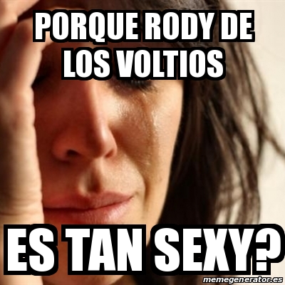 Meme Problems Porque Rody De Los Voltios Es Tan Sexy