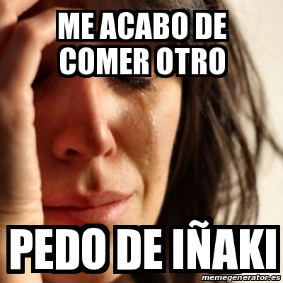 Meme Problems - Me acabo de comer otro PEDO de IÃ±aki - 24884668