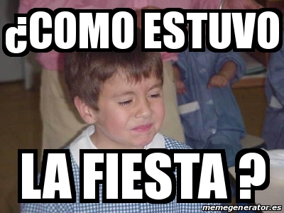 Meme Personalizado - Â¿Como estuvo La fiesta ? - 24894078