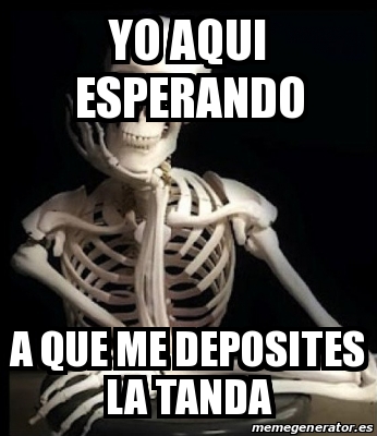 Meme Personalizado - yo aqui esperando a que me deposites la tanda