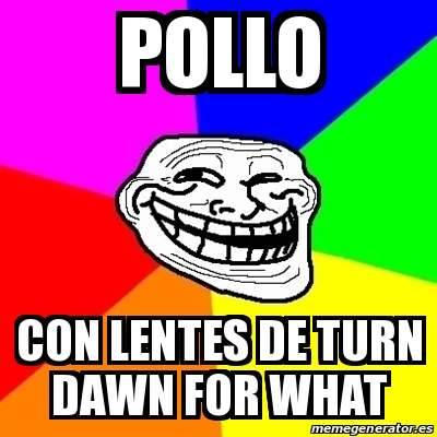 Meme Troll - Pollo Con lentes de turn dawn for what - 24993330