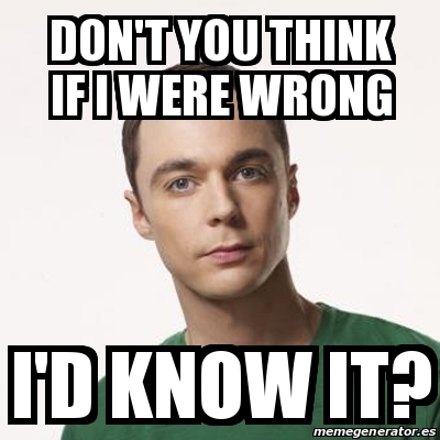 Meme Sheldon Cooper - DON'T YOU THINK IF I WERE WRONG I'D KNOW IT ...