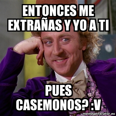 Meme Willy Wonka - Entonces Me Extrañas y yo a ti pUES cASEMONOS? :V ...