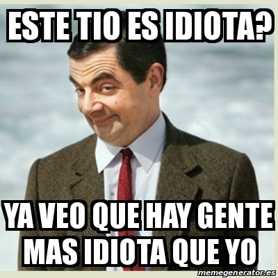 Meme Mr Bean Este Tio Es Idiota Ya Veo Que Hay Gente Mas Idiota Que Yo