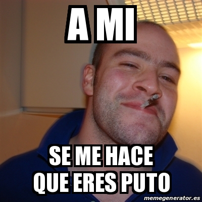 Meme Greg A Mi Se Me Hace Que Eres Puto