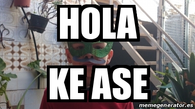 Meme Personalizado - HOLA KE ASE - 25185305