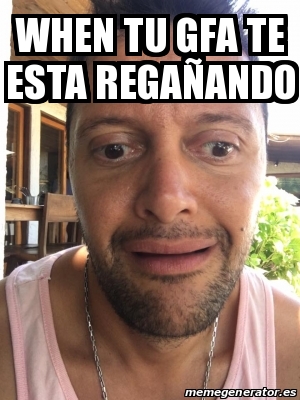 Meme Personalizado - when tu gfa te esta regaÃ±ando - 25257452