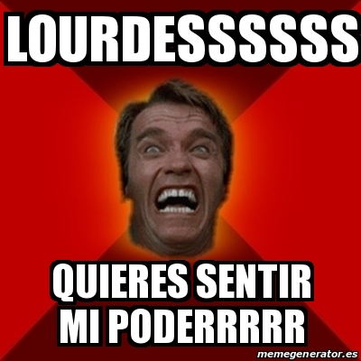 Meme Arnold - LOURDESSSSSS QUIERES SENTIR MI PODERRRRR - 25289895