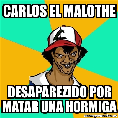 Meme Ash Pedreiro Carlos El Malothe Desaparezido Por Matar Una Hormiga