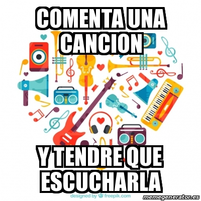 Meme Personalizado Comenta Una Cancion Y Tendre Que Escucharla