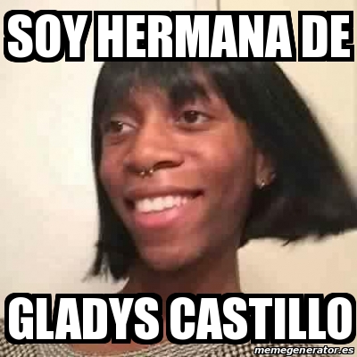 Meme Personalizado - SOY HERMANA DE GLADYS CASTILLO - 25329068