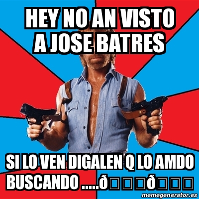 Meme Chuck Norris - Hey no an visto a jose batres Si lo ven digalen q ...
