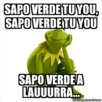 Meme Kermit the frog - Sapo verde tu you, sapo verde tu you Sapo verde