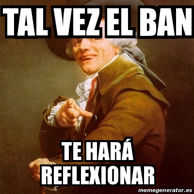 Meme Joseph Ducreux - Tal vez el ban te harÃ¡ reflexionar - 25378895