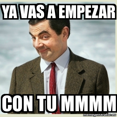 Meme Mr Bean Ya Vas A Empezar Con Tu Mmmm