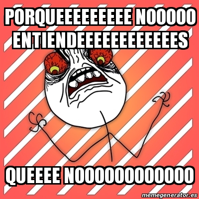 Meme I Hate - porqueeeeeeeee nooooo entiendeeeeeeeeeeees queeee ...