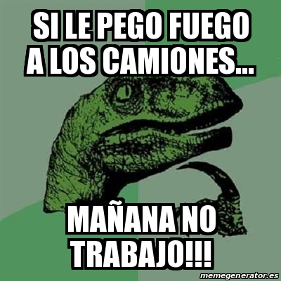 Meme Filosoraptor Si Le Pego Fuego A Los Camiones Ma Ana No