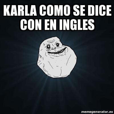 Meme Forever Alone Karla O Se Dice Con En Ingles 25710654
