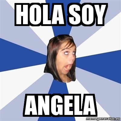 Meme Annoying Facebook Girl - HOLA SOY ANGELA - 25759696