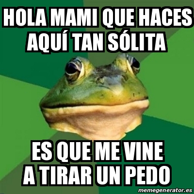 Meme Foul Bachelor Frog - hola mami que haces AQUÍ tan SÓLITA es que me ...