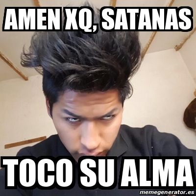 Meme Personalizado - Amen xq, satanas toco su alma - 25787427