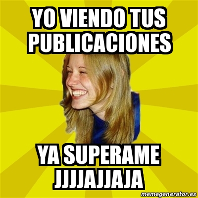 Meme Trologirl Yo Viendo Tus Publicaciones Ya Superame Jjjjajjaja